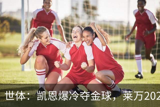 世体：凯恩爆冷夺金球，莱万2020年金球遗憾被遗忘