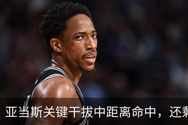 亚当斯关键干拔中距离命中，还剩19秒四川领先1分