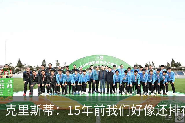 克里斯蒂：15年前我们好像还排在英甲第17，这一路真不可思议