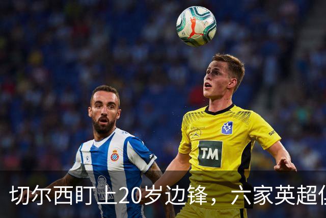 切尔西盯上20岁边锋，六家英超俱乐部同时关注