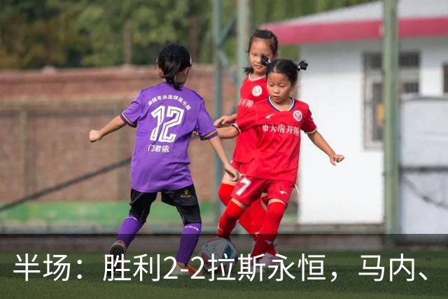 半场：胜利2-2拉斯永恒，马内、博尔热斯建功，C罗两进球被吹
