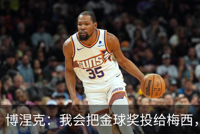 博涅克：我会把金球奖投给梅西，即使今年的热门获奖者另有其人