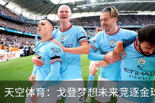 天空体育：戈登梦想未来竞逐金球奖，巴萨体系适合他继续成长