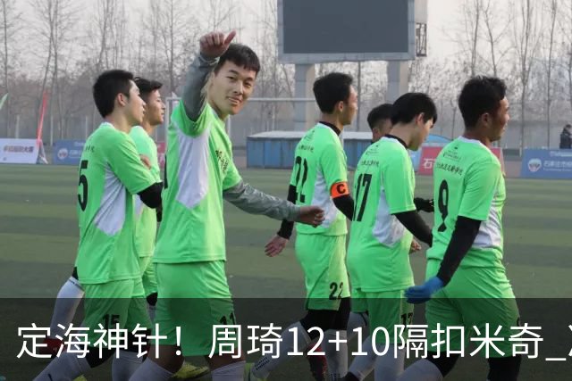 定海神针！周琦12+10隔扣米奇 净胜34分冠绝全队