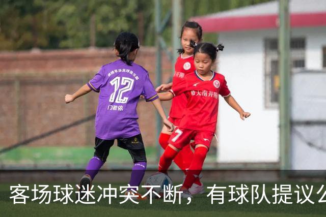 客场球迷冲突不断，有球队提议公开点名步行者主场乱象