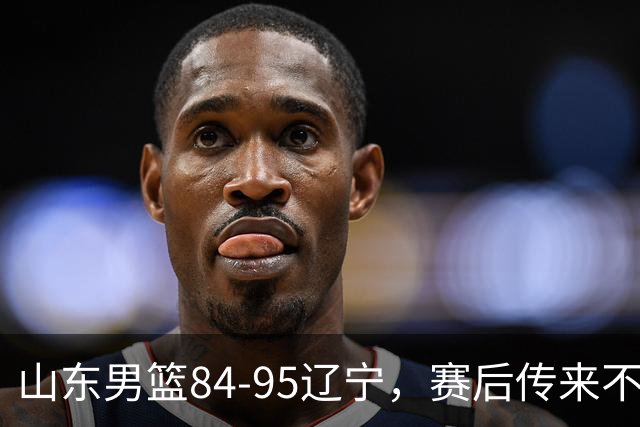 山东男篮84-95辽宁，赛后传来不可思议事实，邱彪教练一针见血