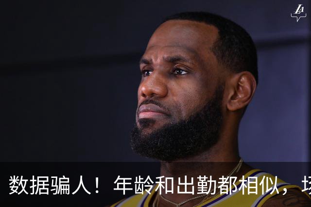 数据骗人！年龄和出勤都相似，场均17+5+7被裁，场均20+5+3拿2亿