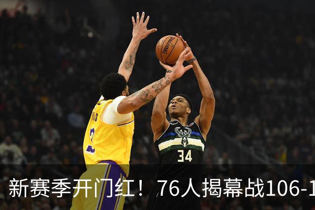 新赛季开门红！76人揭幕战106-100险胜尼克斯，詹姆斯首秀14+9+7