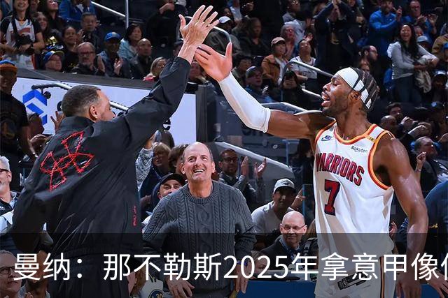曼纳：那不勒斯2025年拿意甲像做梦，这样的经历无法复制