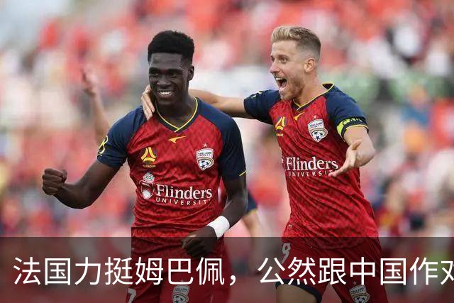 法国力挺姆巴佩，公然跟中国作对！扬言已经道歉，这事也该翻篇了