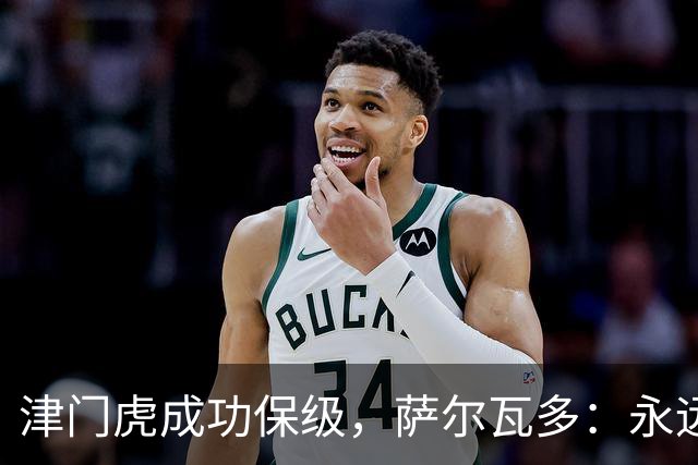 津门虎成功保级，萨尔瓦多：永远不要轻易认定一切已没有希望