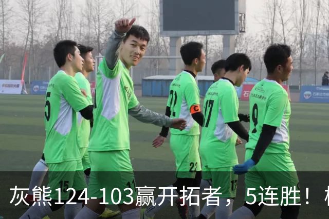 灰熊124-103赢开拓者，5连胜！杨翰森3+2+1被轻视！一战看清5个现实：布泽尔太强了