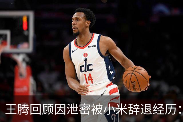 王腾回顾因泄密被小米辞退经历：雷霆雨露，俱是君恩