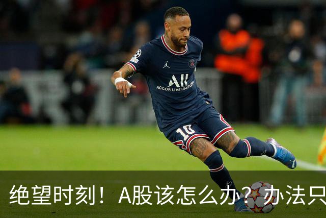 绝望时刻！A股该怎么办？办法只有一个！