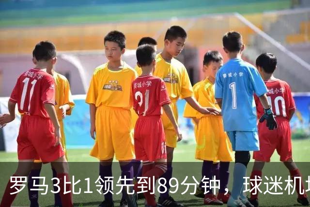 罗马3比1领先到89分钟，球迷机场欢迎的是皇马主帅，4分钟边缘人却独造3球逆转