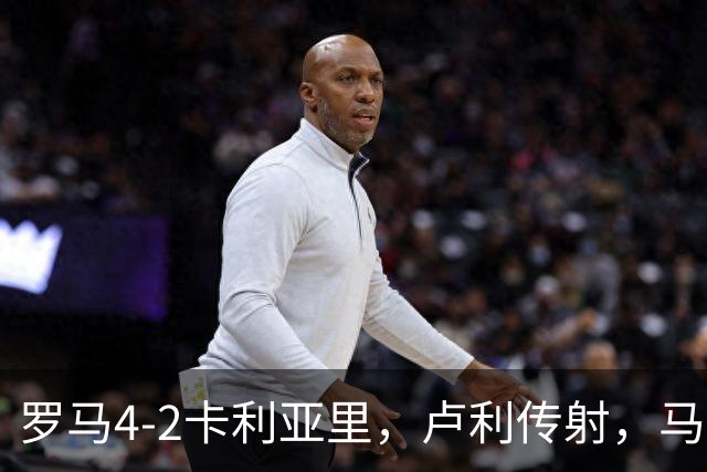 罗马4-2卡利亚里，卢利传射，马伦、莫拉2分钟2球，皮西利破门