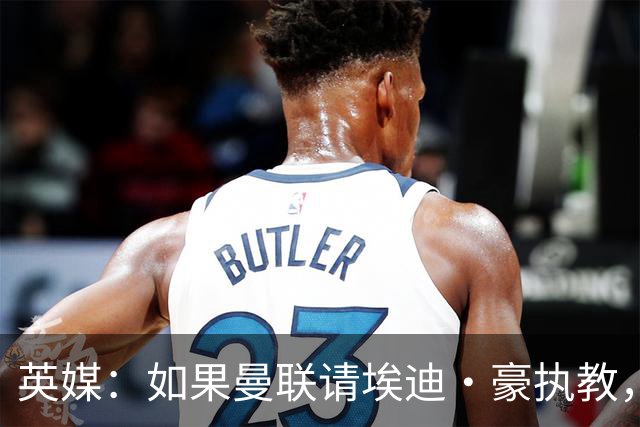 英媒：如果曼联请埃迪·豪执教，将需要向纽卡支付数百万的赔偿金