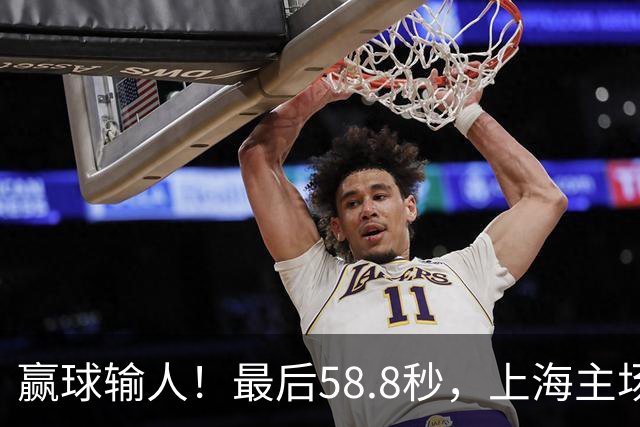 赢球输人！最后58.8秒，上海主场球迷让徐杰太难受，广东球迷回击！