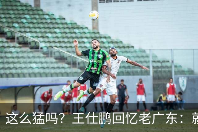 这么猛吗？王仕鹏回忆老广东：就算熬夜打游戏，第三节发力就能赢