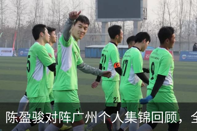 陈盈骏对阵广州个人集锦回顾，全场砍下22分8助攻