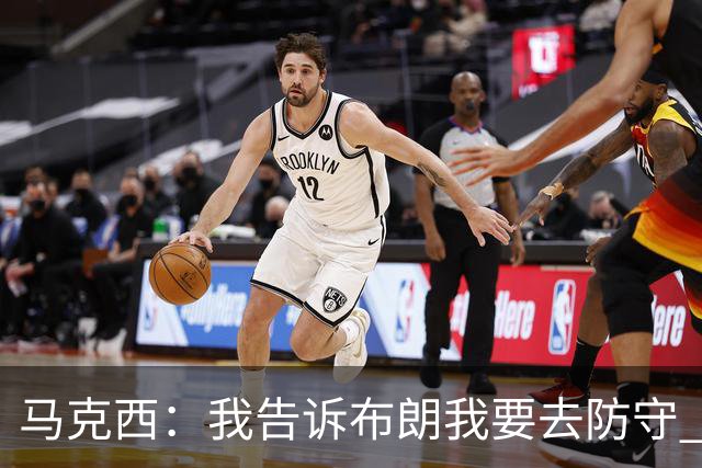 马克西：我告诉布朗我要去防守 需要他得分接管比赛&他确实做到了