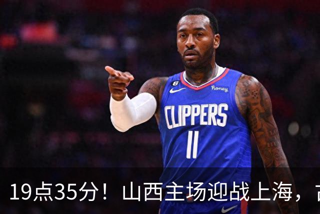 19点35分！山西主场迎战上海，古德温战旧主，迪亚洛能阻击无敌之师？