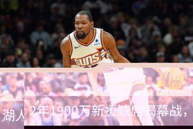 2年1900万新援缺席揭幕战，湖人三人同日被排除
