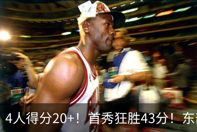 4人得分20+！首秀狂胜43分！东部最强黑马出炉，实力不输巅峰勇士