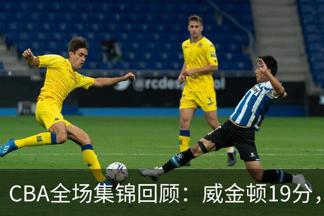 CBA全场集锦回顾：威金顿19分，山西大胜江苏